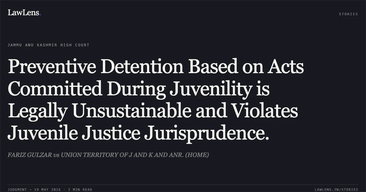 Preventive Detention Based on Acts Committed During Juvenility is Legally Unsustainable and Violates Juvenile Justice Jurisprudence.. FARIZ GULZAR vs UNION TERRITORY OF J AND K AND ANR. (HOME). Jammu and Kashmir High Court. LawLens