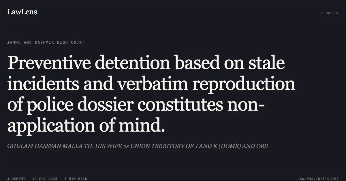 Preventive detention based on stale incidents and verbatim reproduction of police dossier constitutes non-application of mind.. GHULAM HASSSAN MALLA TH. HIS WIFE vs UNION TERRITORY OF J AND K (HOME) AND ORS. Jammu and Kashmir High Court. LawLens
