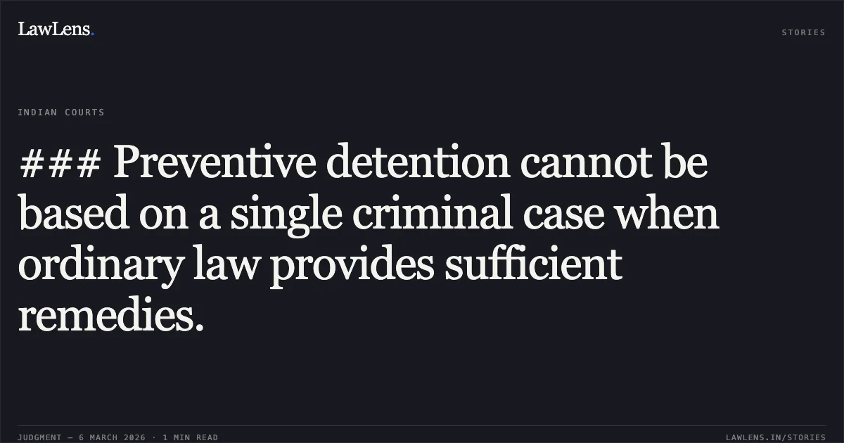 ### Preventive detention cannot be based on a single criminal case when ordinary law provides sufficient remedies.. Mahammad Uvesh @Gajani S/o Shakil Ahemad Gulammaiyuddin Ghantiwala v. State of Gujarat & Ors. [R/Special Criminal Application No. 2229 of 2026]. Gujarat High Court. LawLens