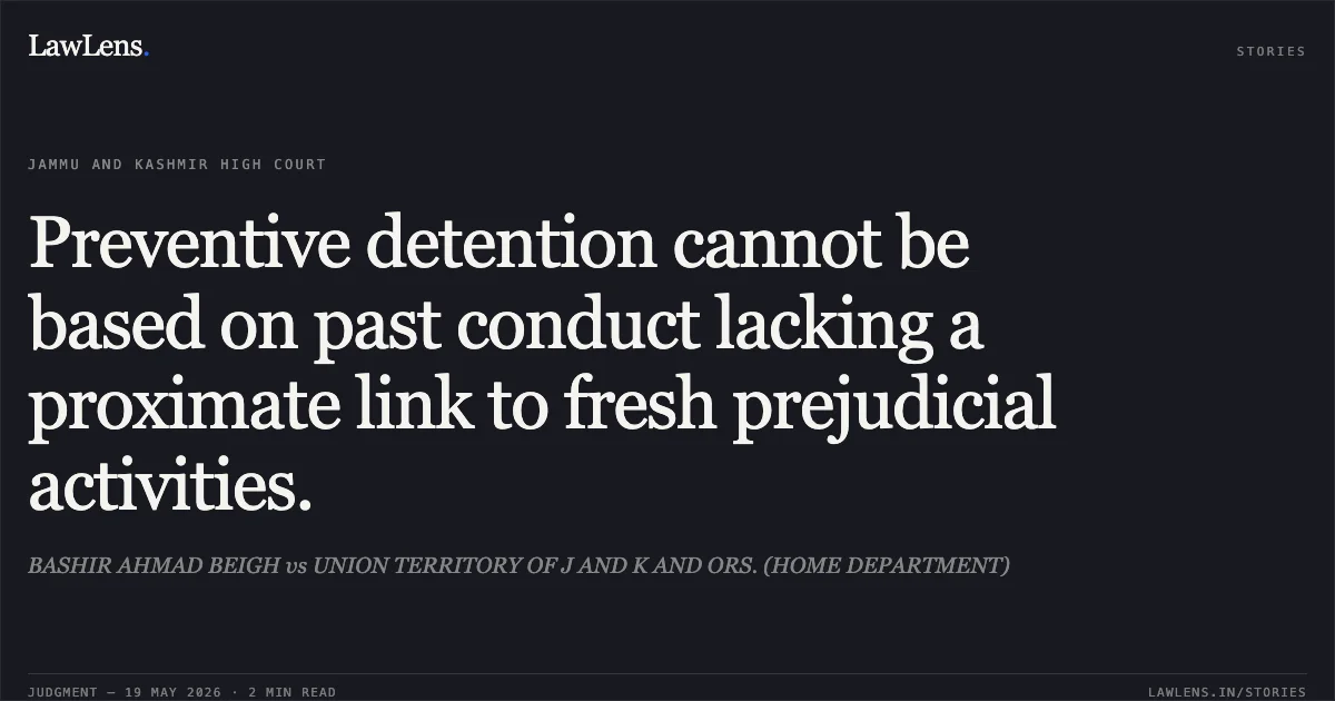 Preventive detention cannot be based on past conduct lacking a proximate link to fresh prejudicial activities.. BASHIR AHMAD BEIGH vs UNION TERRITORY OF J AND K AND ORS. (HOME DEPARTMENT). Jammu and Kashmir High Court. LawLens