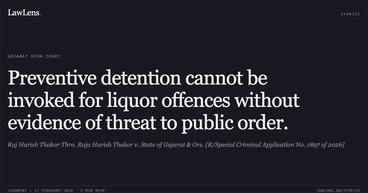 Preventive detention cannot be invoked for liquor offences without evidence of threat to public order.. Raj Harish Thakor Thro. Raja Harish Thakor v. State of Gujarat & Ors. [R/Special Criminal Application No. 1897 of 2026]. Gujarat High Court. LawLens