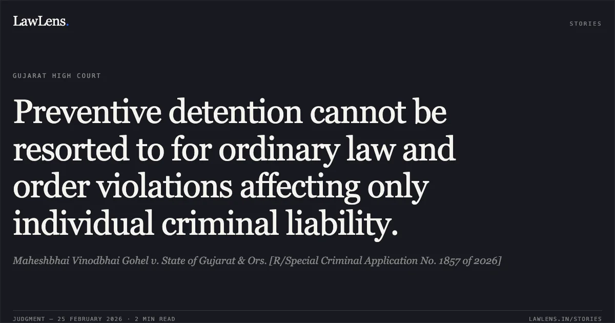 Preventive detention cannot be resorted to for ordinary law and order violations affecting only individual criminal liability.. Maheshbhai Vinodbhai Gohel v. State of Gujarat & Ors. [R/Special Criminal Application No. 1857 of 2026]. Gujarat High Court. LawLens