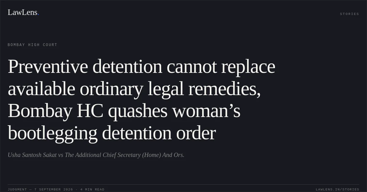 Preventive detention cannot replace available ordinary legal remedies, Bombay HC quashes woman’s bootlegging detention order. Usha Santosh Sakat vs The Additional Chief Secretary (Home) And Ors.. Bombay High Court. LawLens