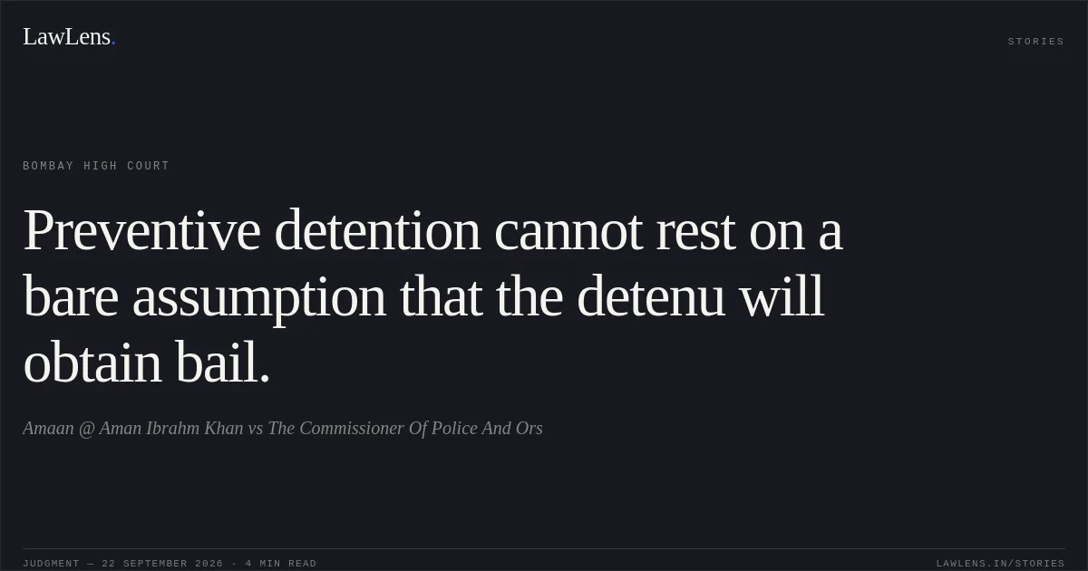 Preventive detention cannot rest on a bare assumption that the detenu will obtain bail.. Amaan @ Aman Ibrahm Khan vs The Commissioner Of Police And Ors. Bombay High Court. LawLens