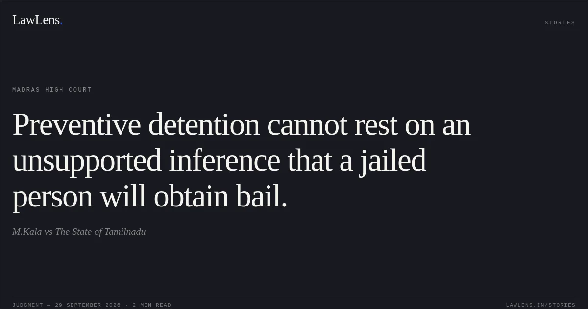 Preventive detention cannot rest on an unsupported inference that a jailed person will obtain bail.. M.Kala vs The State of Tamilnadu. Madras High Court. LawLens