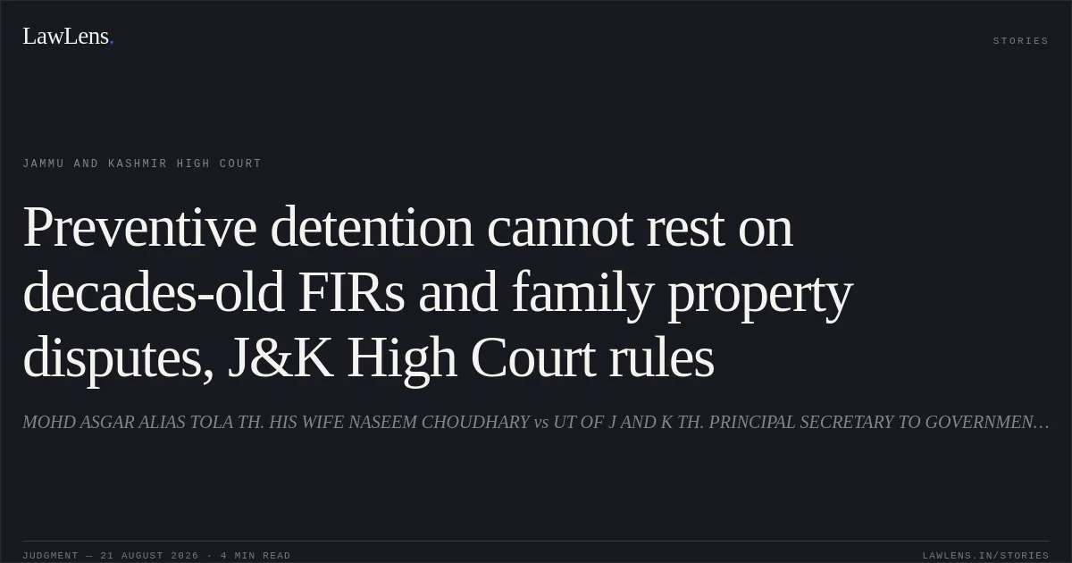 Preventive detention cannot rest on decades-old FIRs and family property disputes, J&K High Court rules. MOHD ASGAR ALIAS TOLA TH. HIS WIFE NASEEM CHOUDHARY vs UT OF J AND K TH. PRINCIPAL SECRETARY TO GOVERNMENT HOME DEPARTMENT, JAMMU AND OTHERS. Jammu and Kashmir High Court. LawLens