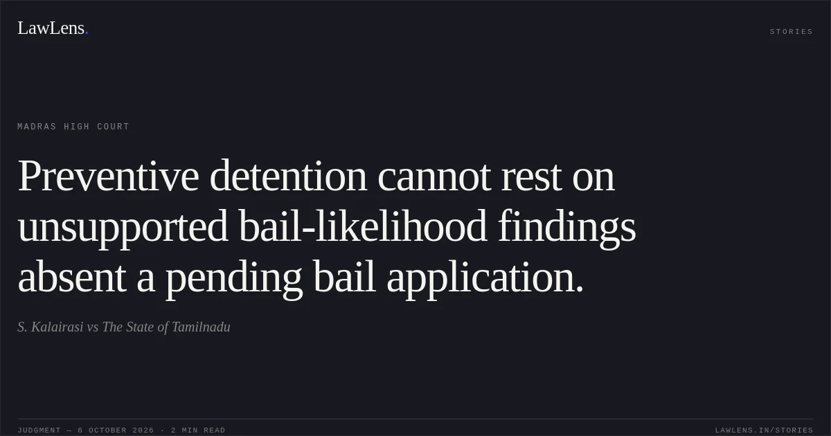 Preventive detention cannot rest on unsupported bail-likelihood findings absent a pending bail application.. S. Kalairasi vs The State of Tamilnadu. Madras High Court. LawLens
