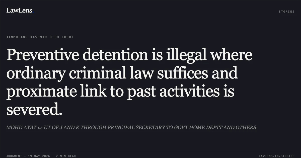 Preventive detention is illegal where ordinary criminal law suffices and proximate link to past activities is severed.. MOHD AYAZ vs UT OF J AND K THROUGH PRINCIPAL SECRETARY TO GOVT HOME DEPTT AND OTHERS. Jammu and Kashmir High Court. LawLens