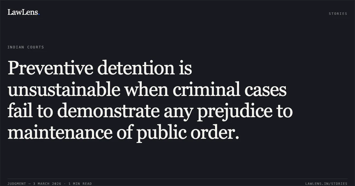 Preventive detention is unsustainable when criminal cases fail to demonstrate any prejudice to maintenance of public order.. Mohammadrasid Mohammadrafik Sandhi Through Sandhi Namira Mohmmadrasid v. State of Gujarat & Ors. [R/Special Criminal Application No. 2014 of 2026]. Gujarat High Court. LawLens