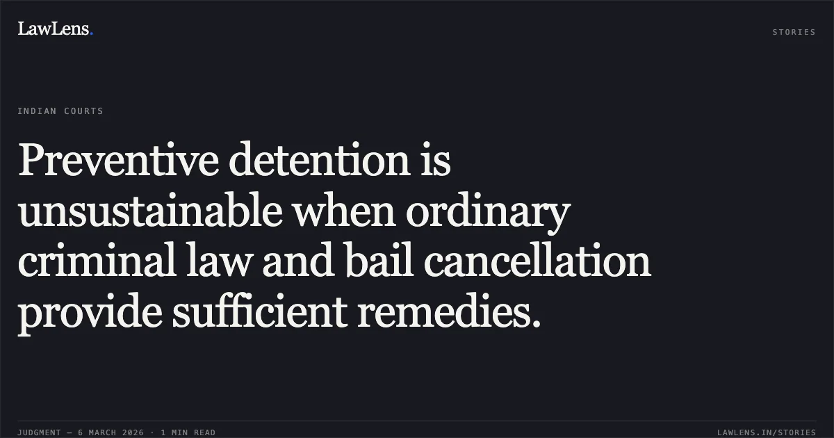 Preventive detention is unsustainable when ordinary criminal law and bail cancellation provide sufficient remedies.. Ayush @ Tamatar @ Kaliyo S/O. Vinodbhai Chaudhari Through Chaudhari Sandyaben Vinodbhai v. State of Gujarat & Ors., R/Special Criminal Application No. 2207 of 2026. Gujarat High Court. LawLens