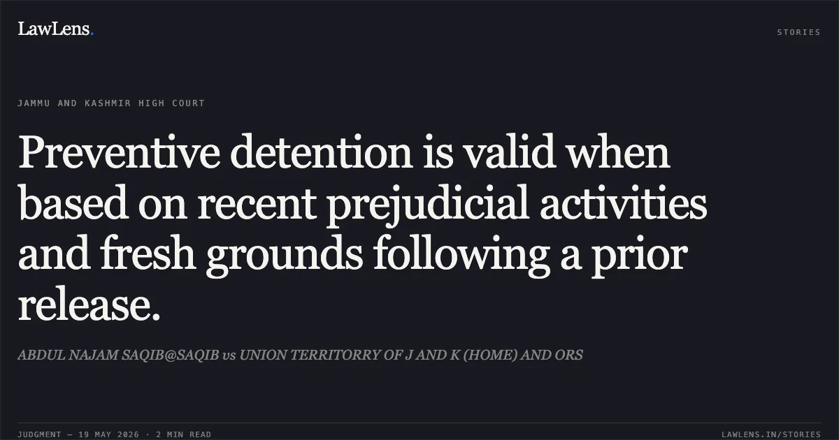 Preventive detention is valid when based on recent prejudicial activities and fresh grounds following a prior release.. ABDUL NAJAM SAQIB@SAQIB vs UNION TERRITORRY OF J AND K (HOME) AND ORS. Jammu and Kashmir High Court. LawLens