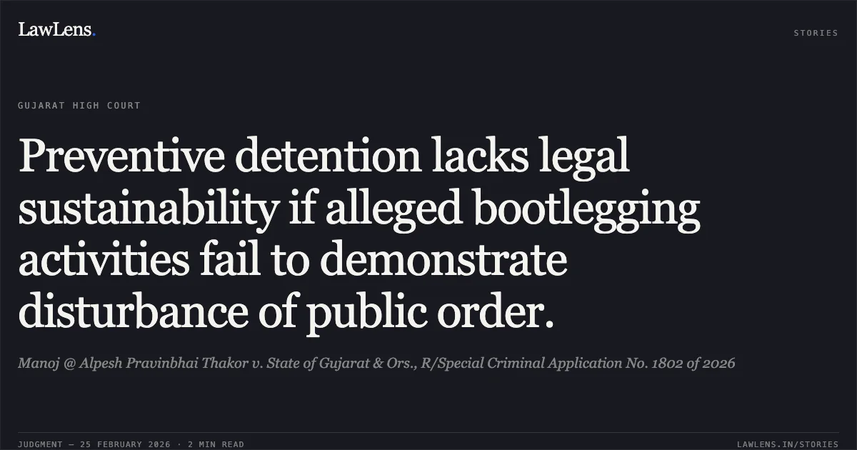 Preventive detention lacks legal sustainability if alleged bootlegging activities fail to demonstrate disturbance of public order.. Manoj @ Alpesh Pravinbhai Thakor v. State of Gujarat & Ors., R/Special Criminal Application No. 1802 of 2026. Gujarat High Court. LawLens