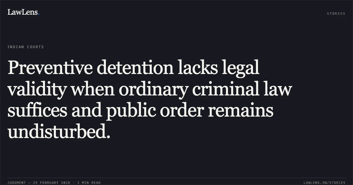 Preventive detention lacks legal validity when ordinary criminal law suffices and public order remains undisturbed.. Nuruddin @ Nuru Kamruddin Sheikh Through Salman Nuruddin Sheikh v. State of Gujarat & Ors. [R/Special Criminal Application No. 1610 of 2026]. Gujarat High Court. LawLens