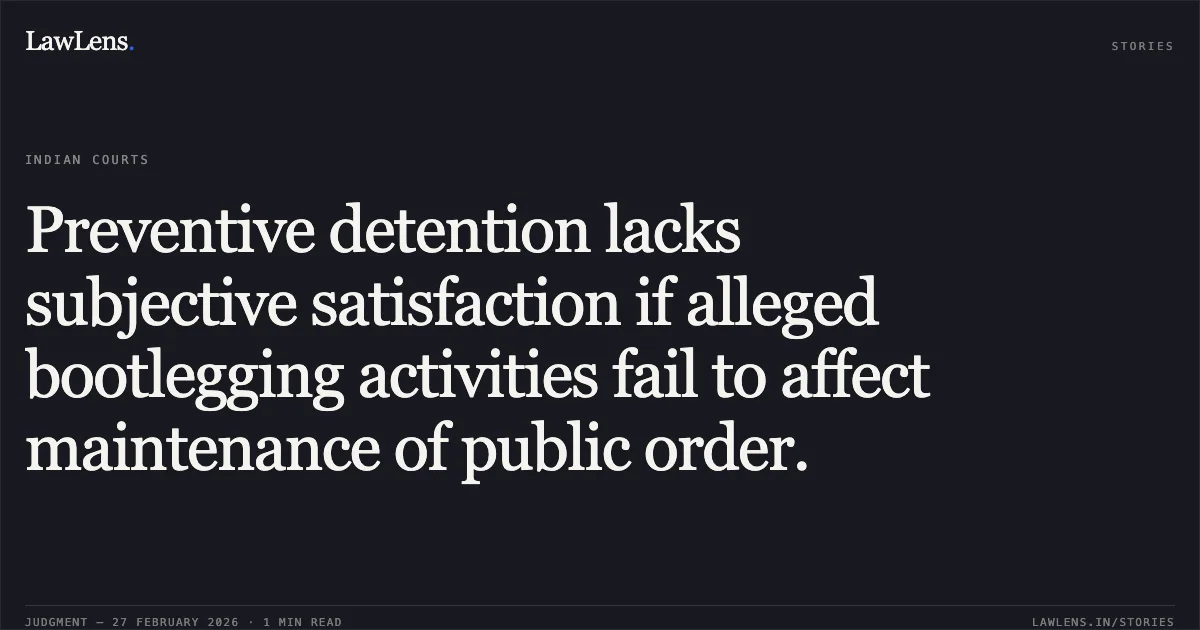 Preventive detention lacks subjective satisfaction if alleged bootlegging activities fail to affect maintenance of public order.. Yogeshkumar @ Yogi Mevalal Soni v. State of Gujarat & Ors. [R/Special Criminal Application No. 1896 of 2026; 2026:GUJHC:1896]. Gujarat High Court. LawLens
