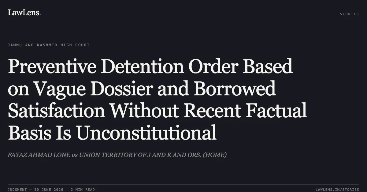 Preventive Detention Order Based on Vague Dossier and Borrowed Satisfaction Without Recent Factual Basis Is Unconstitutional. FAYAZ AHMAD LONE vs UNION TERRITORY OF J AND K AND ORS. (HOME). Jammu and Kashmir High Court. LawLens