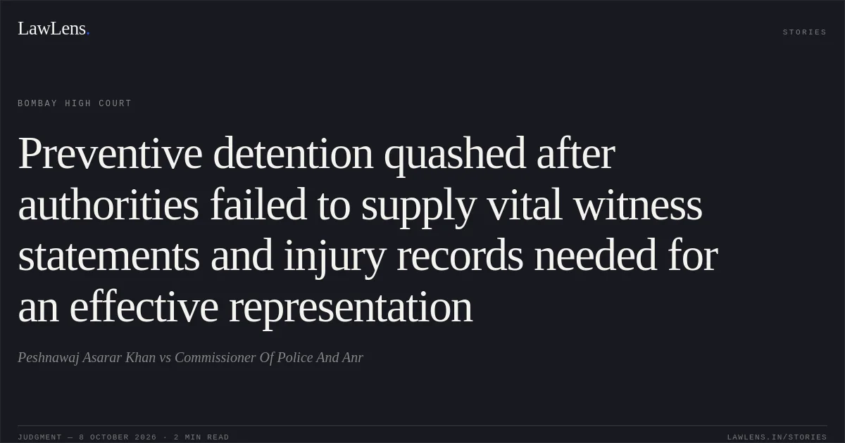 Preventive detention quashed after authorities failed to supply vital witness statements and injury records needed for an effective representation. Peshnawaj Asarar Khan vs Commissioner Of Police And Anr. Bombay High Court. LawLens