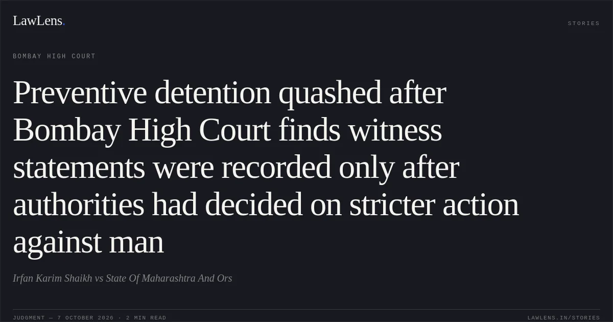 Preventive detention quashed after Bombay High Court finds witness statements were recorded only after authorities had decided on stricter action against man. Irfan Karim Shaikh vs State Of Maharashtra And Ors. Bombay High Court. LawLens