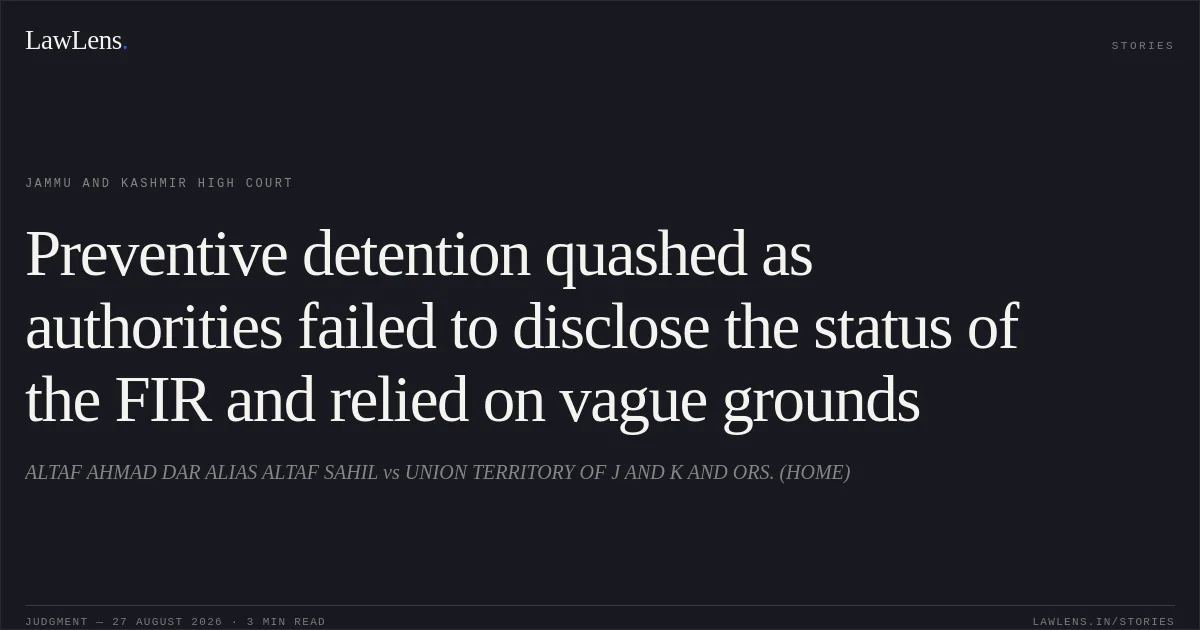 Preventive detention quashed as authorities failed to disclose the status of the FIR and relied on vague grounds. ALTAF AHMAD DAR ALIAS ALTAF SAHIL vs UNION TERRITORY OF J AND K AND ORS. (HOME). Jammu and Kashmir High Court. LawLens