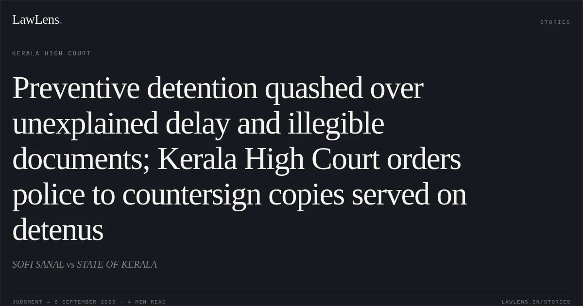 Preventive detention quashed over unexplained delay and illegible documents; Kerala High Court orders police to countersign copies served on detenus. SOFI SANAL vs STATE OF KERALA. Kerala High Court. LawLens