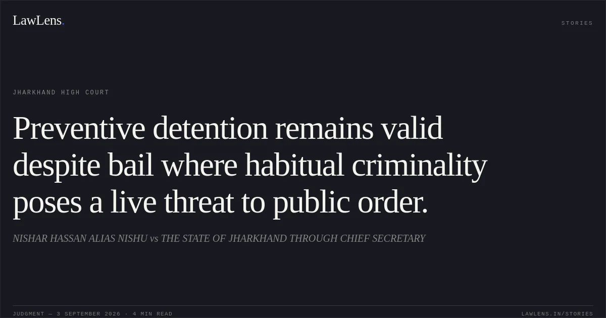 Preventive detention remains valid despite bail where habitual criminality poses a live threat to public order.. NISHAR HASSAN ALIAS NISHU vs THE STATE OF JHARKHAND THROUGH CHIEF SECRETARY. Jharkhand High Court. LawLens
