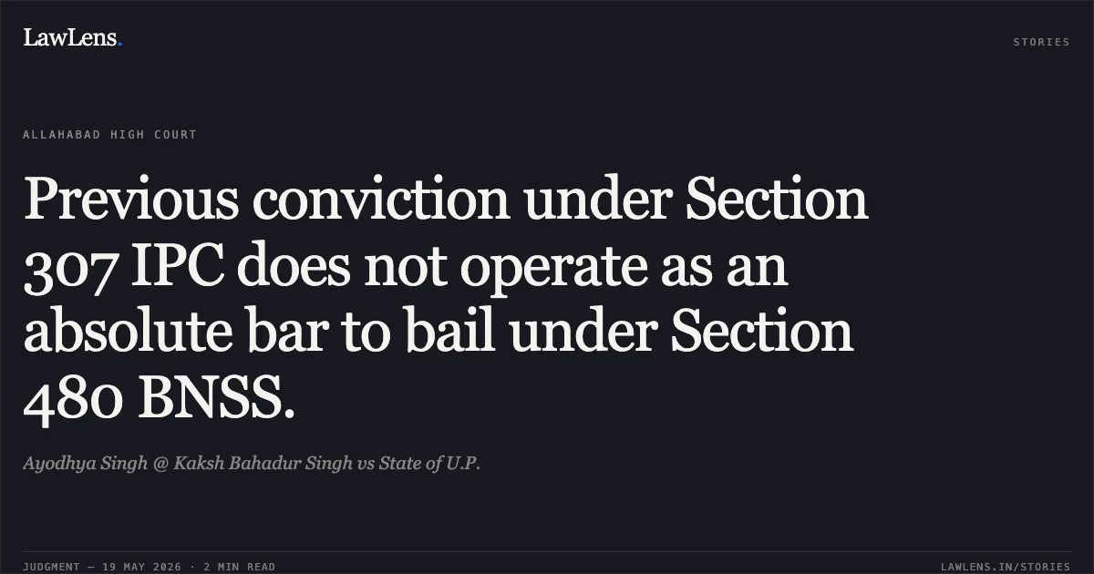 Previous conviction under Section 307 IPC does not operate as an absolute bar to bail under Section 480 BNSS.. Ayodhya Singh @ Kaksh Bahadur Singh vs State of U.P.. Allahabad High Court. LawLens