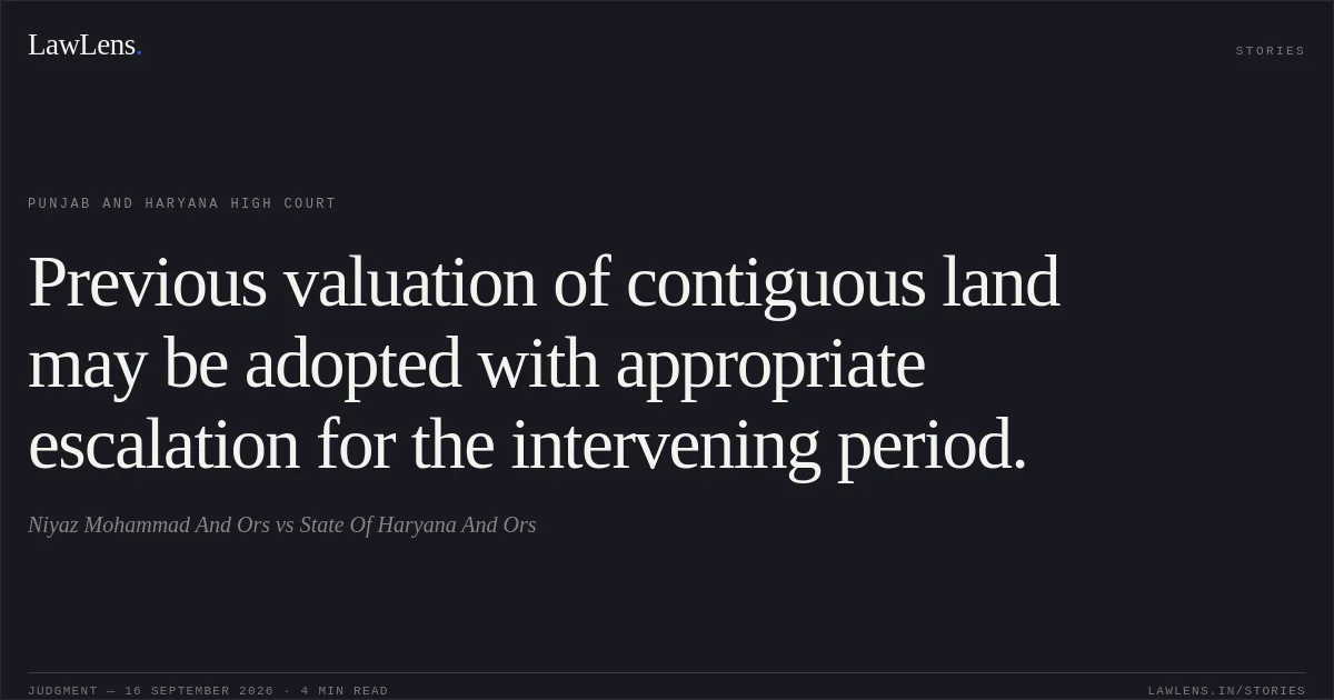 Previous valuation of contiguous land may be adopted with appropriate escalation for the intervening period.. Niyaz Mohammad And Ors vs State Of Haryana And Ors. Punjab and Haryana High Court. LawLens