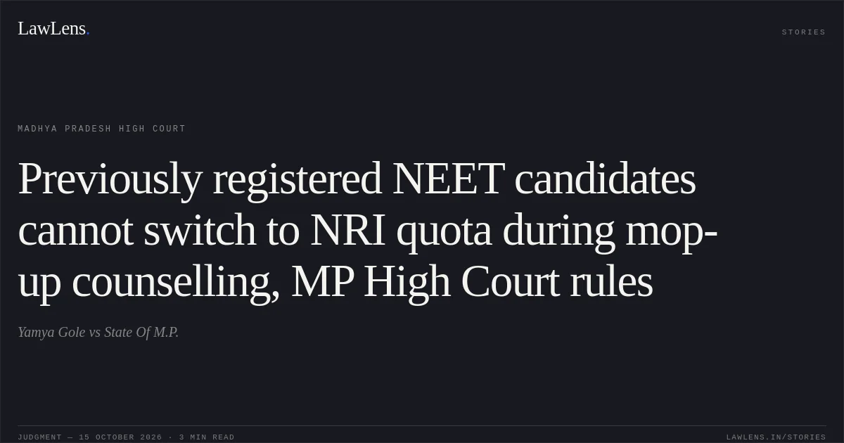 Previously registered NEET candidates cannot switch to NRI quota during mop-up counselling, MP High Court rules. Yamya Gole vs State Of M.P.. Madhya Pradesh High Court. LawLens