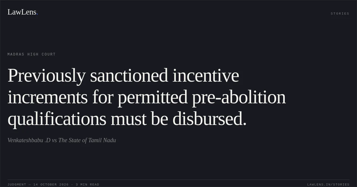 Previously sanctioned incentive increments for permitted pre-abolition qualifications must be disbursed.. Venkateshbabu .D vs The State of Tamil Nadu. Madras High Court. LawLens