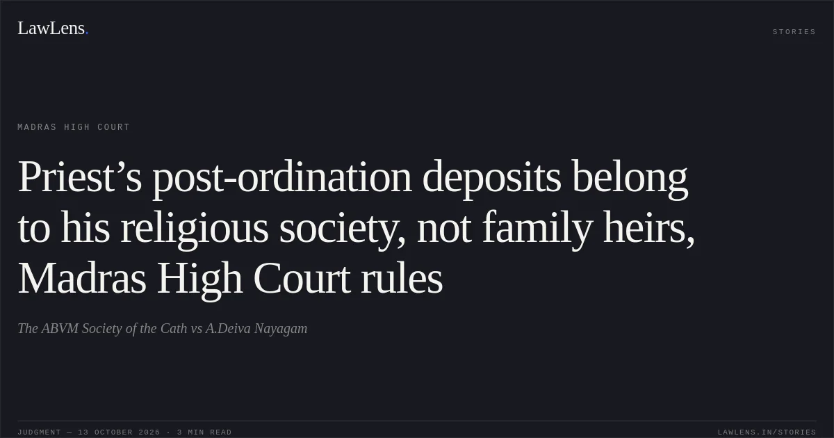 Priest’s post-ordination deposits belong to his religious society, not family heirs, Madras High Court rules. The ABVM Society of the Cath vs A.Deiva Nayagam. Madras High Court. LawLens