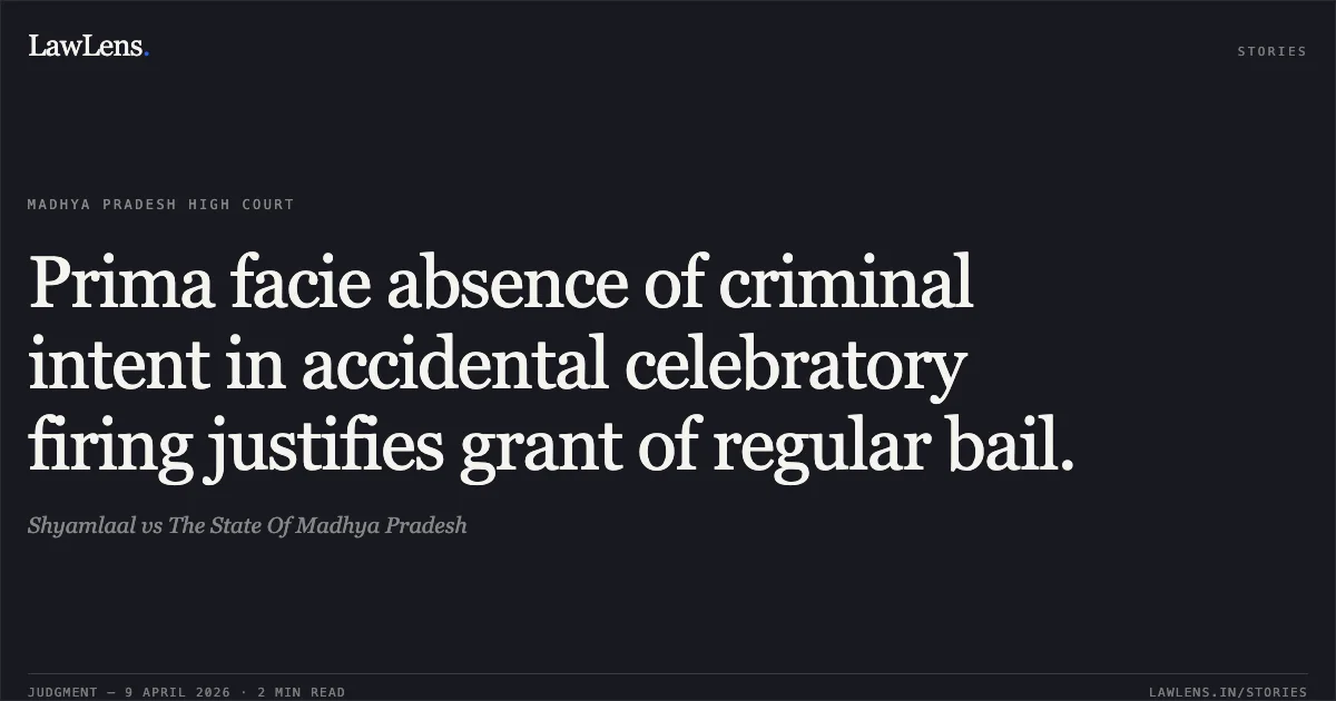 Prima facie absence of criminal intent in accidental celebratory firing justifies grant of regular bail.. Shyamlaal vs The State Of Madhya Pradesh. Madhya Pradesh High Court. LawLens