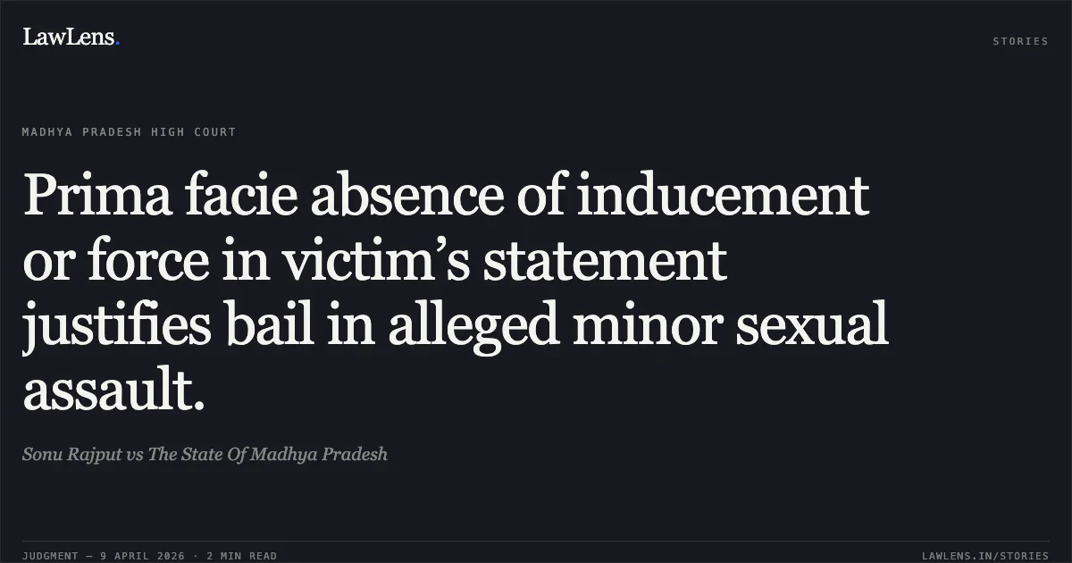 Prima facie absence of inducement or force in victim’s statement justifies bail in alleged minor sexual assault.. Sonu Rajput vs The State Of Madhya Pradesh. Madhya Pradesh High Court. LawLens