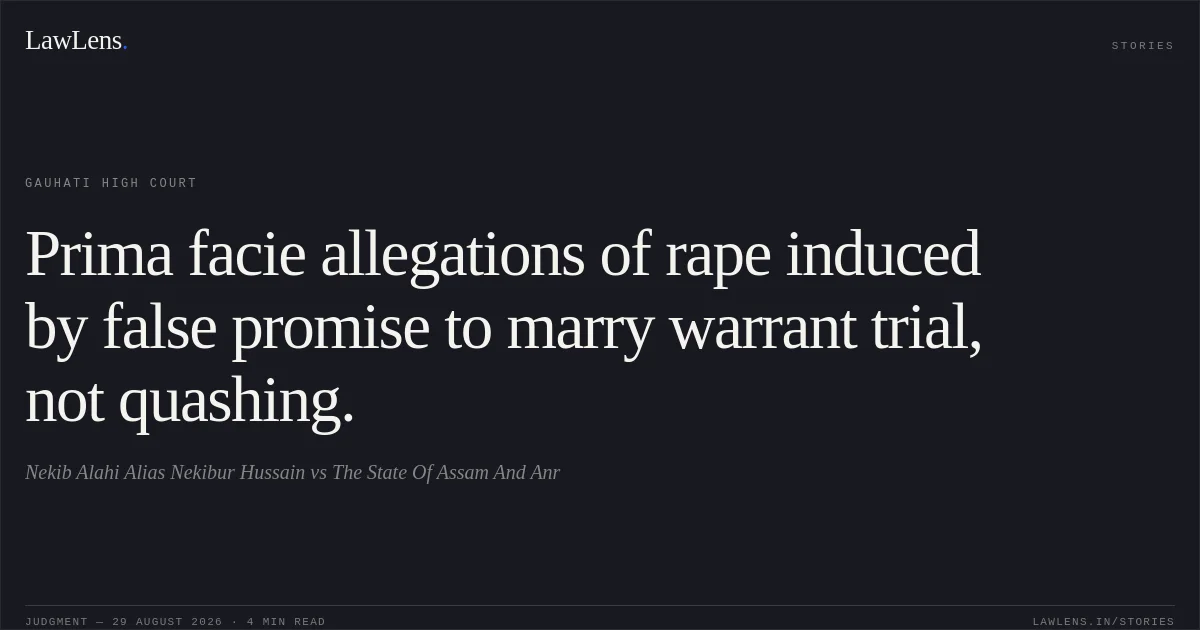 Prima facie allegations of rape induced by false promise to marry warrant trial, not quashing.. Nekib Alahi Alias Nekibur Hussain vs The State Of Assam And Anr. Gauhati High Court. LawLens