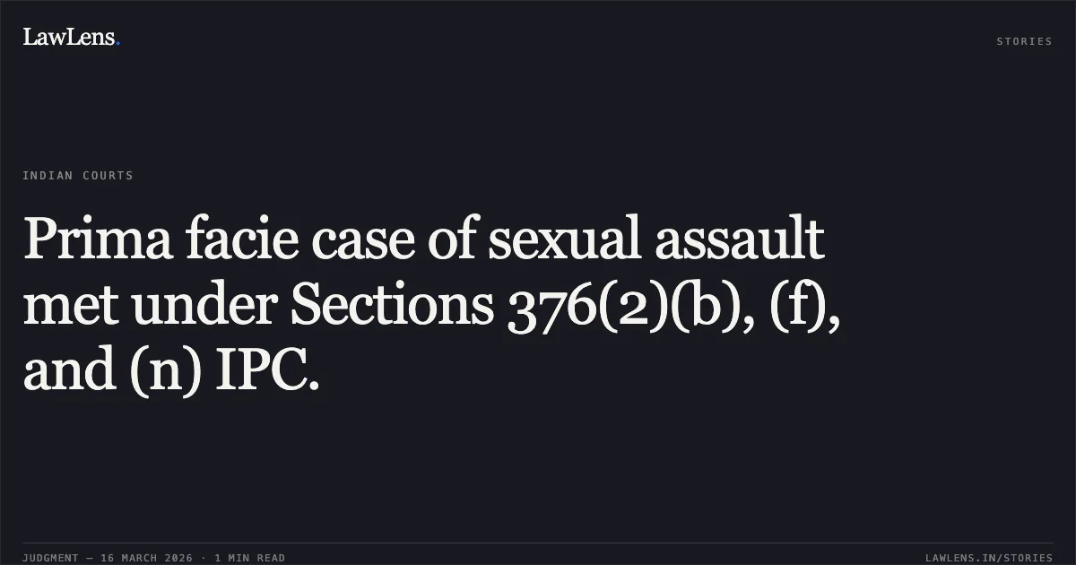 Prima facie case of sexual assault met under Sections 376(2)(b), (f), and (n) IPC.. SRI. LINGARAJA NAIK. H vs STATE OF KARNATAKA. Karnataka High Court. LawLens