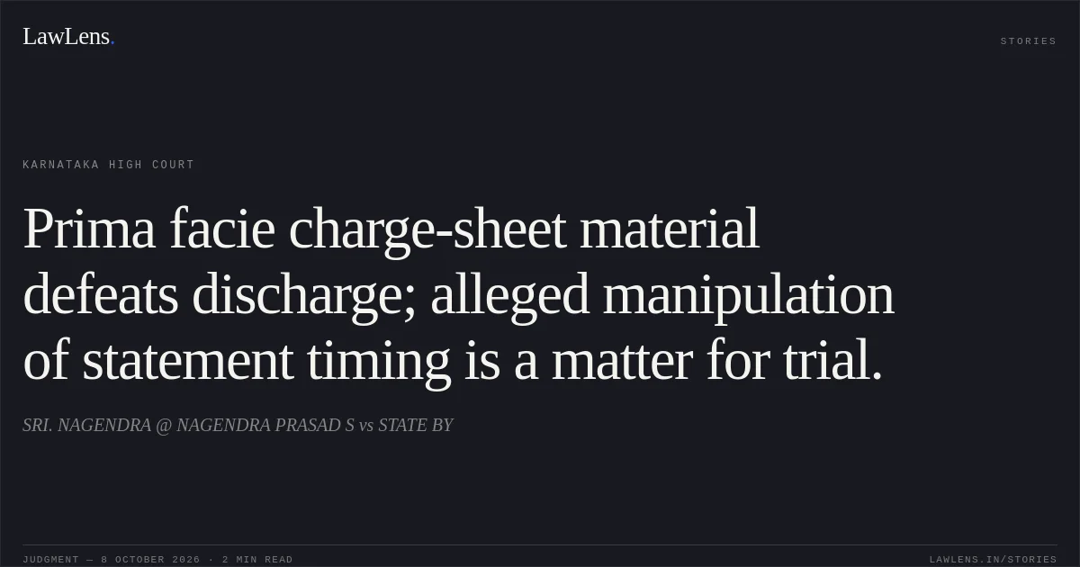Prima facie charge-sheet material defeats discharge; alleged manipulation of statement timing is a matter for trial.. SRI. NAGENDRA @ NAGENDRA PRASAD S vs STATE BY. Karnataka High Court. LawLens