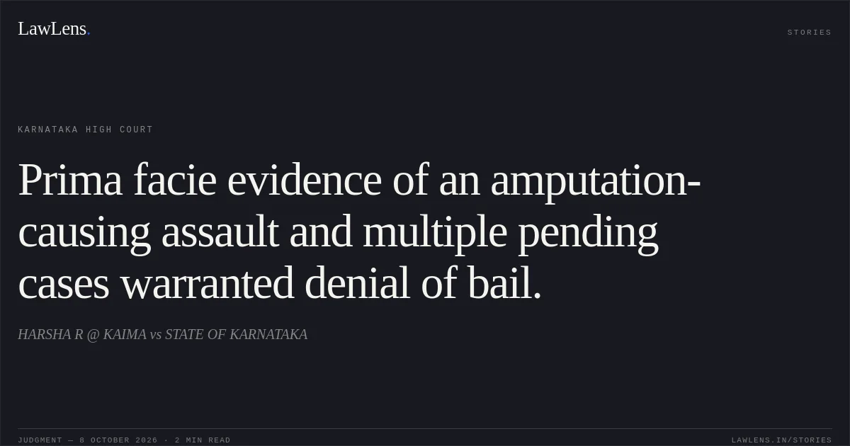 Prima facie evidence of an amputation-causing assault and multiple pending cases warranted denial of bail.. HARSHA R @ KAIMA vs STATE OF KARNATAKA. Karnataka High Court. LawLens