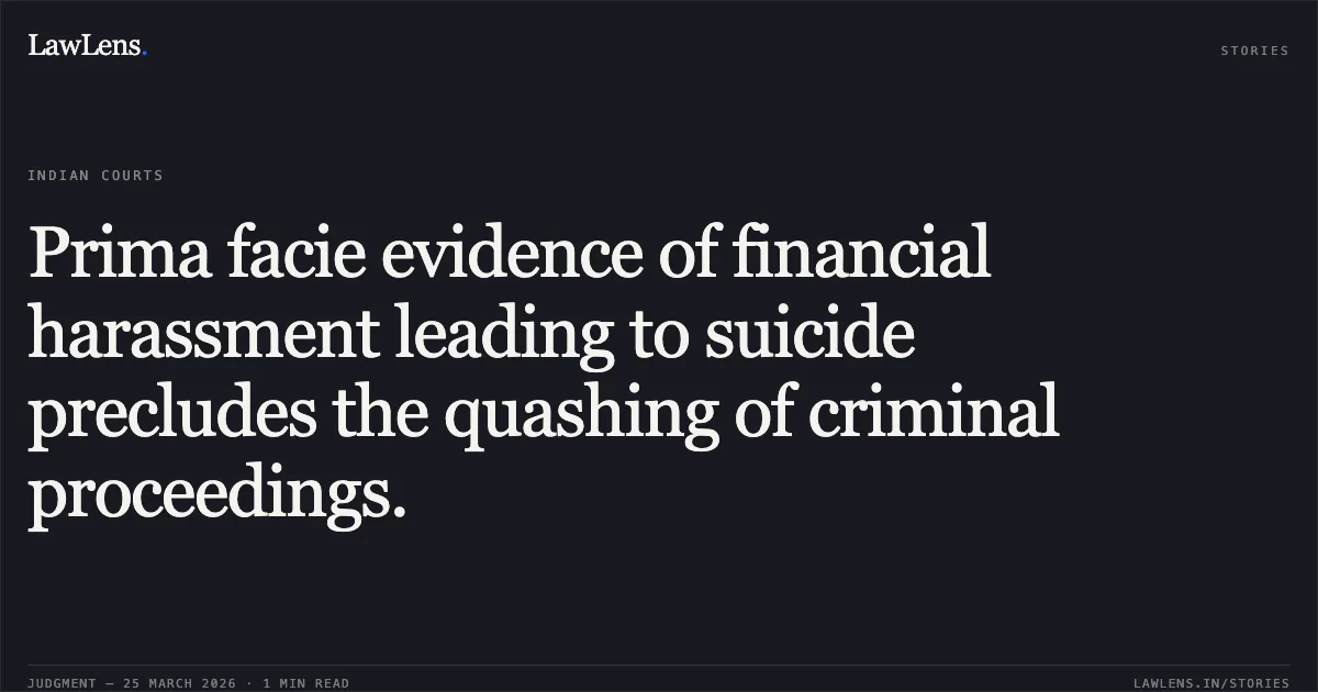 Prima facie evidence of financial harassment leading to suicide precludes the quashing of criminal proceedings.. SATISH KUMAR SONWANI vs STATE OF CHHATTISGARH. Chhattisgarh High Court. LawLens