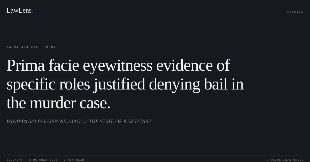Prima facie eyewitness evidence of specific roles justified denying bail in the murder case.. PARAPPA S/O BALAPPA NILAJAGI vs THE STATE OF KARNATAKA. Karnataka High Court. LawLens