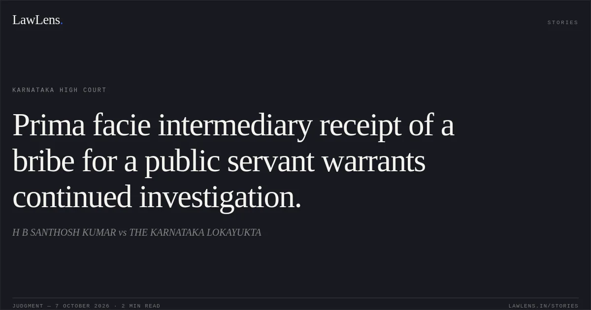 Prima facie intermediary receipt of a bribe for a public servant warrants continued investigation.. H B SANTHOSH KUMAR vs THE KARNATAKA LOKAYUKTA. Karnataka High Court. LawLens