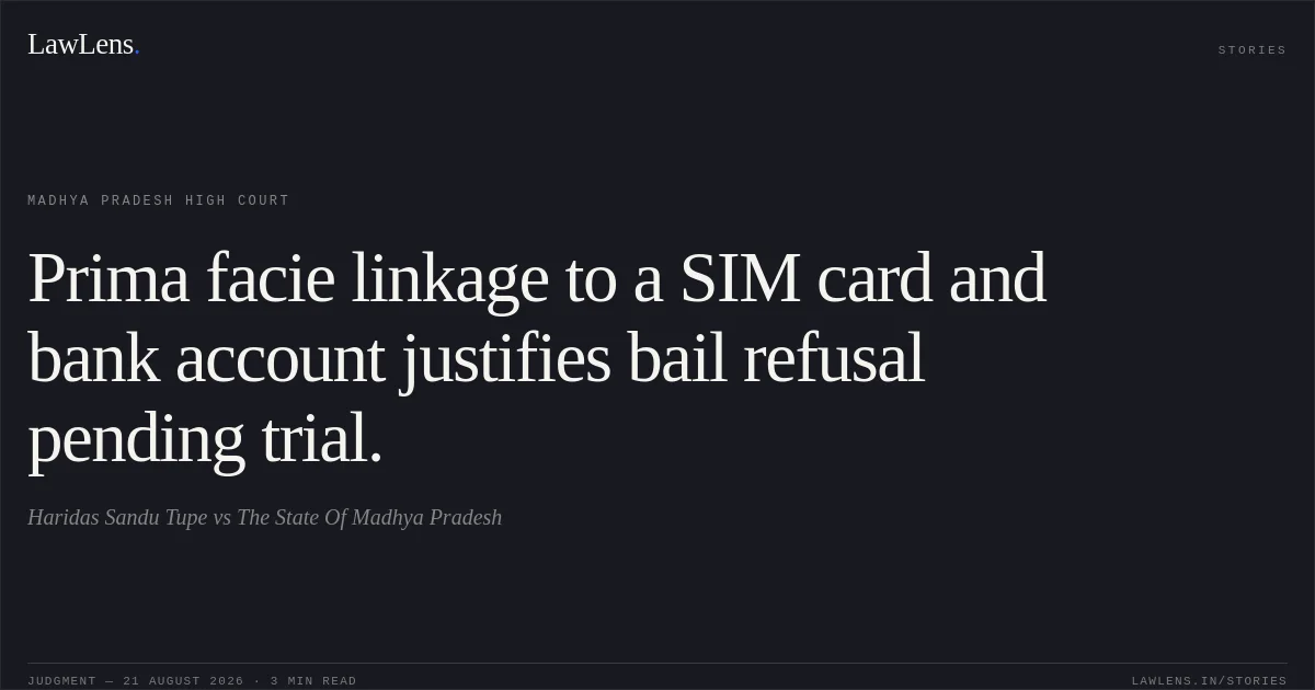 Prima facie linkage to a SIM card and bank account justifies bail refusal pending trial.. Haridas Sandu Tupe vs The State Of Madhya Pradesh. Madhya Pradesh High Court. LawLens