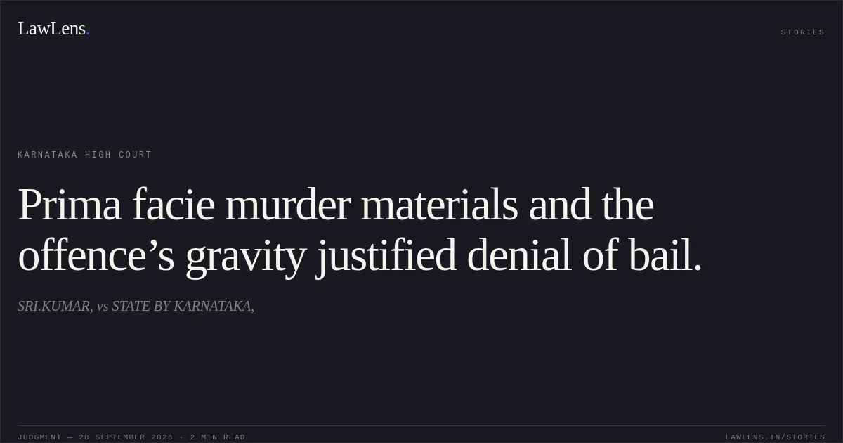 Prima facie murder materials and the offence’s gravity justified denial of bail.. SRI.KUMAR, vs STATE BY KARNATAKA,. Karnataka High Court. LawLens
