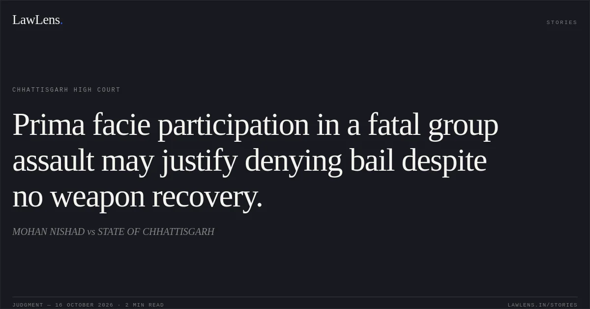 Prima facie participation in a fatal group assault may justify denying bail despite no weapon recovery.. MOHAN NISHAD vs STATE OF CHHATTISGARH. Chhattisgarh High Court. LawLens