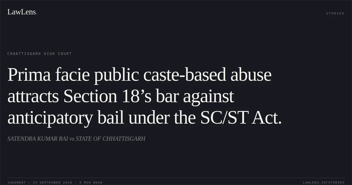 Prima facie public caste-based abuse attracts Section 18’s bar against anticipatory bail under the SC/ST Act.. SATENDRA KUMAR RAI vs STATE OF CHHATTISGARH. Chhattisgarh High Court. LawLens
