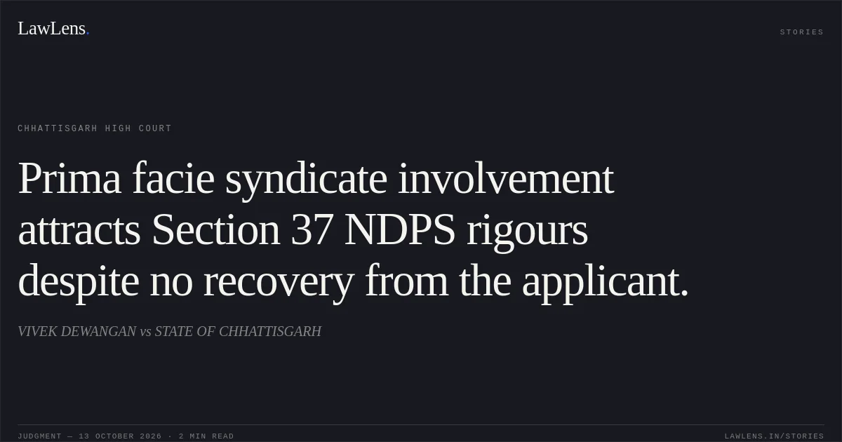 Prima facie syndicate involvement attracts Section 37 NDPS rigours despite no recovery from the applicant.. VIVEK DEWANGAN vs STATE OF CHHATTISGARH. Chhattisgarh High Court. LawLens
