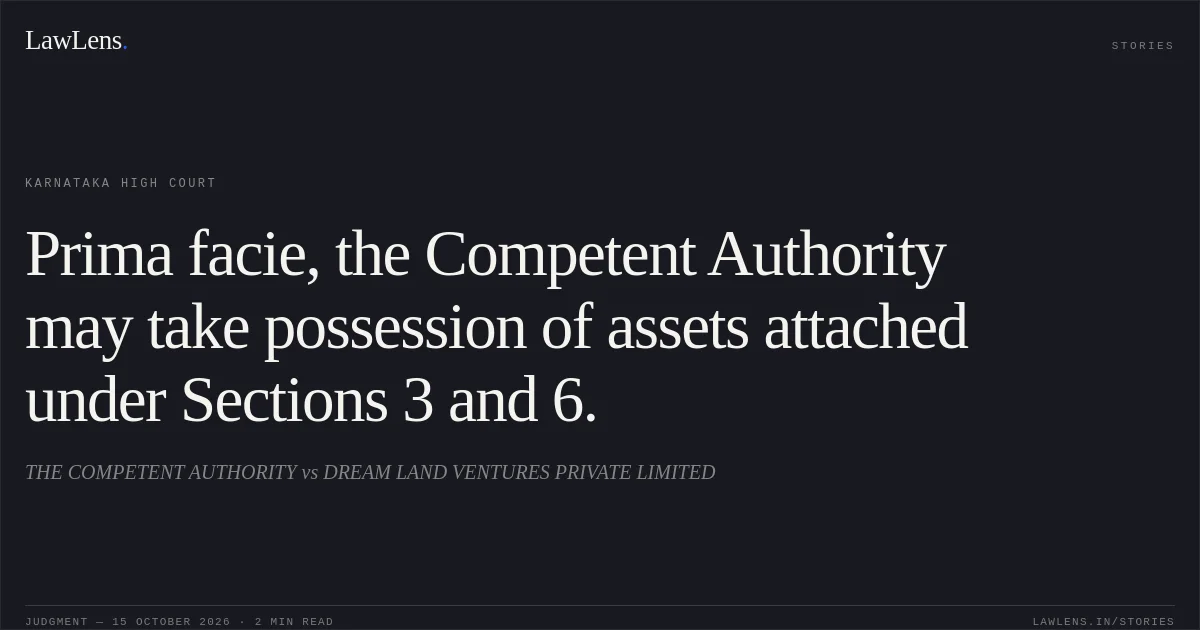 Prima facie, the Competent Authority may take possession of assets attached under Sections 3 and 6.. THE COMPETENT AUTHORITY vs DREAM LAND VENTURES PRIVATE LIMITED. Karnataka High Court. LawLens