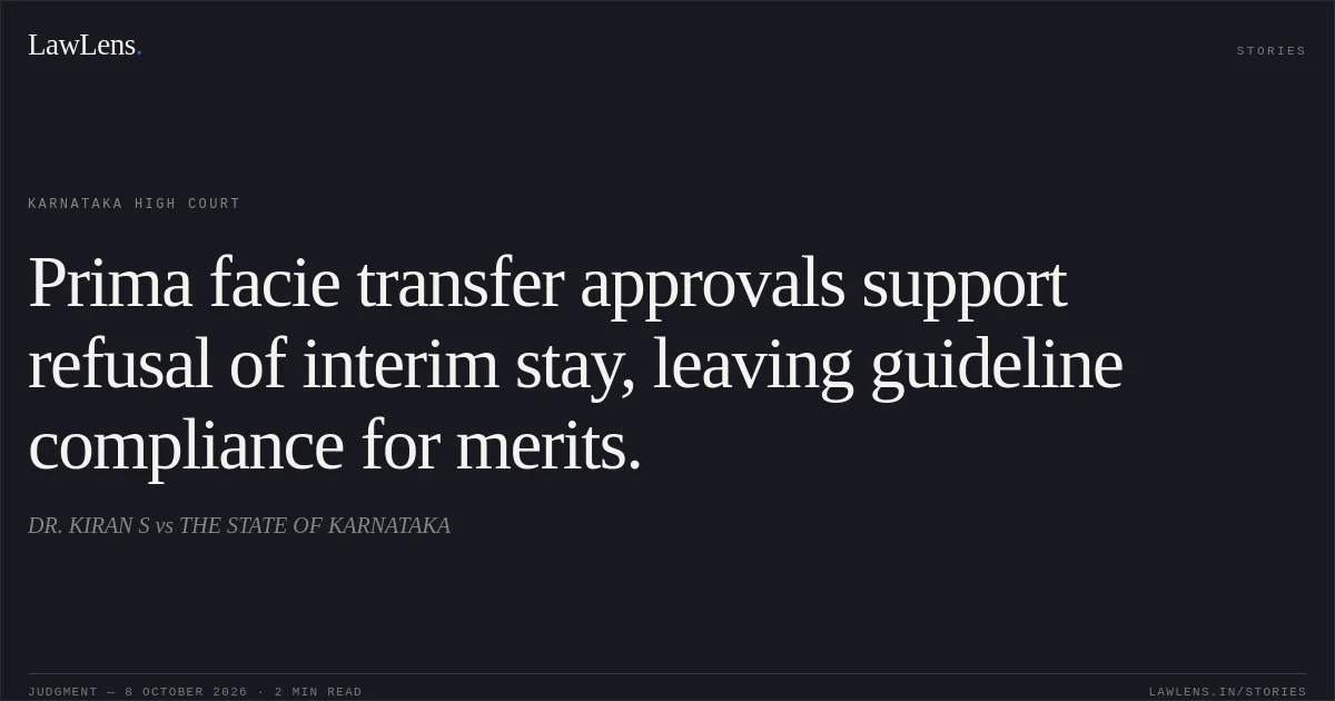 Prima facie transfer approvals support refusal of interim stay, leaving guideline compliance for merits.. DR. KIRAN S vs THE STATE OF KARNATAKA. Karnataka High Court. LawLens