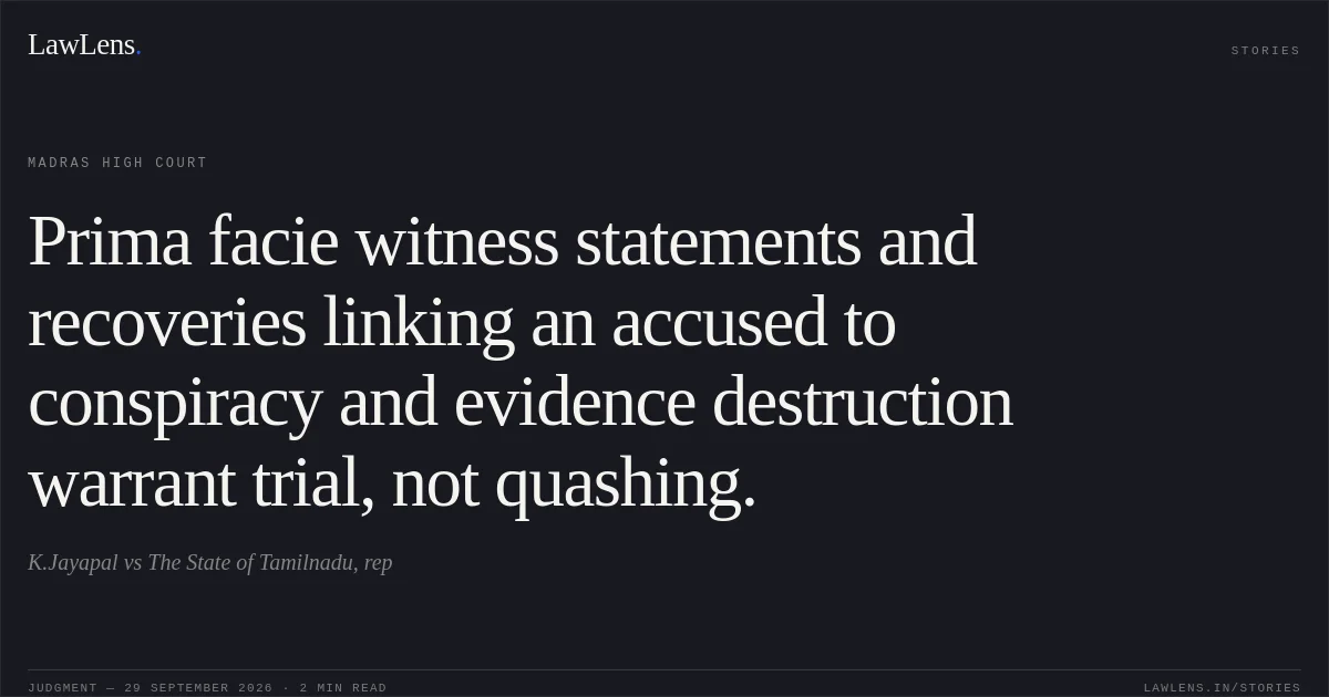 Prima facie witness statements and recoveries linking an accused to conspiracy and evidence destruction warrant trial, not quashing.. K.Jayapal vs The State of Tamilnadu, rep. Madras High Court. LawLens