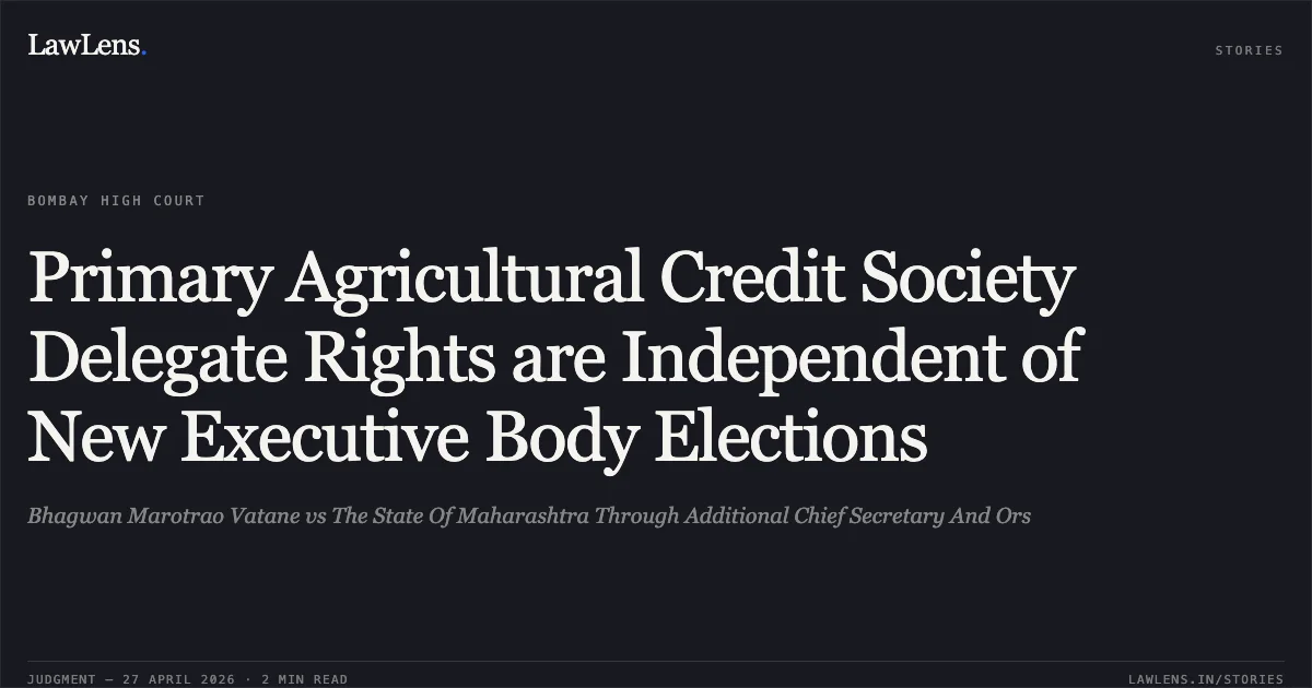 Primary Agricultural Credit Society Delegate Rights are Independent of New Executive Body Elections. Bhagwan Marotrao Vatane vs The State Of Maharashtra Through Additional Chief Secretary And Ors. Bombay High Court. LawLens