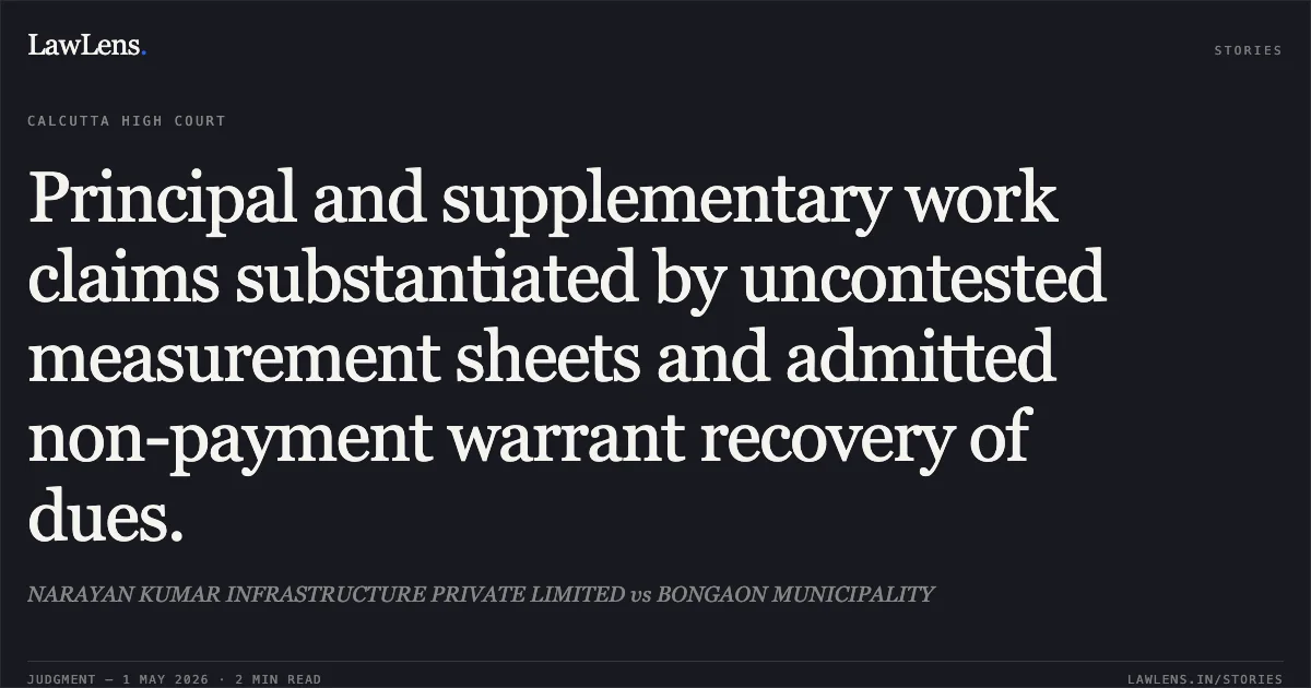 Principal and supplementary work claims substantiated by uncontested measurement sheets and admitted non-payment warrant recovery of dues.. NARAYAN KUMAR INFRASTRUCTURE PRIVATE LIMITED vs BONGAON MUNICIPALITY. Calcutta High Court. LawLens