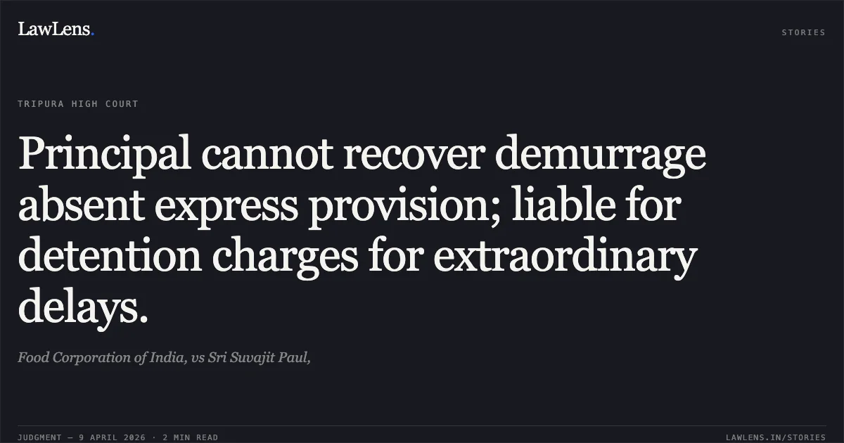 Principal cannot recover demurrage absent express provision; liable for detention charges for extraordinary delays.. Food Corporation of India, vs Sri Suvajit Paul,. Tripura High Court. LawLens