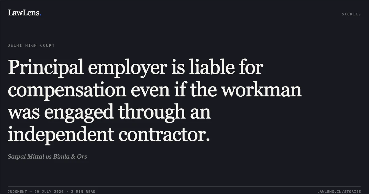 Principal employer is liable for compensation even if the workman was engaged through an independent contractor.. Satpal Mittal vs Bimla & Ors. Delhi High Court. LawLens